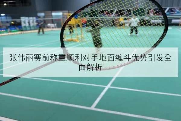 张伟丽赛前称重顺利对手地面缠斗优势引发全面解析